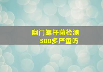 幽门螺杆菌检测300多严重吗