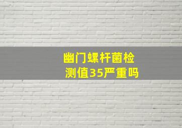 幽门螺杆菌检测值35严重吗