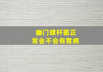 幽门螺杆菌正常会不会有胃病