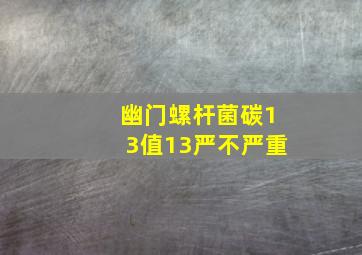 幽门螺杆菌碳13值13严不严重