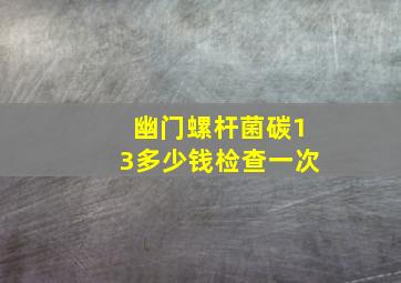 幽门螺杆菌碳13多少钱检查一次