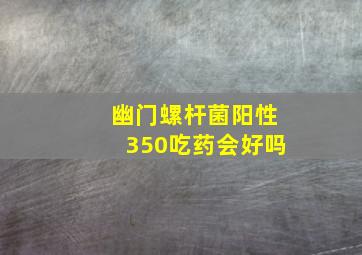 幽门螺杆菌阳性350吃药会好吗