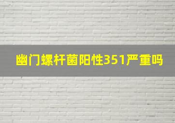 幽门螺杆菌阳性351严重吗