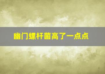 幽门螺杆菌高了一点点