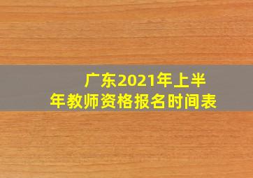 广东2021年上半年教师资格报名时间表