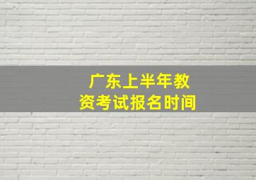 广东上半年教资考试报名时间