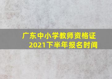 广东中小学教师资格证2021下半年报名时间