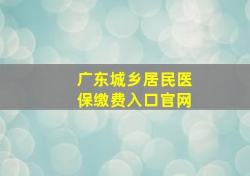 广东城乡居民医保缴费入口官网