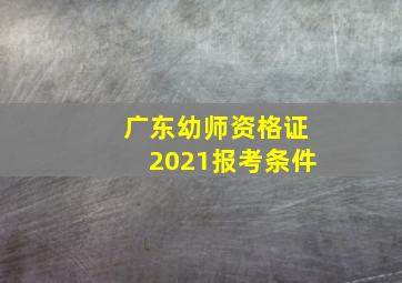 广东幼师资格证2021报考条件