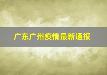 广东广州疫情最新通报