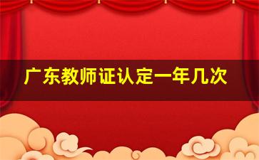 广东教师证认定一年几次