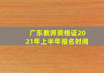 广东教师资格证2021年上半年报名时间