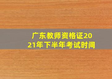 广东教师资格证2021年下半年考试时间