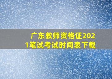 广东教师资格证2021笔试考试时间表下载