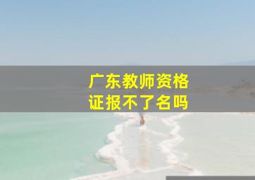 广东教师资格证报不了名吗