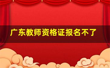 广东教师资格证报名不了