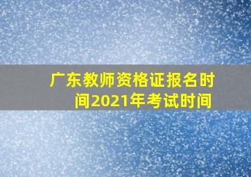 广东教师资格证报名时间2021年考试时间