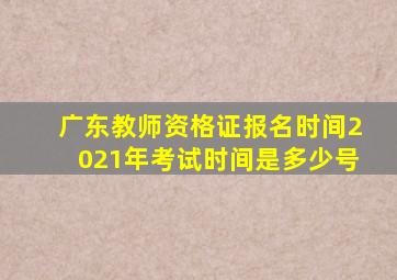 广东教师资格证报名时间2021年考试时间是多少号