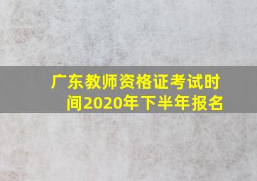 广东教师资格证考试时间2020年下半年报名