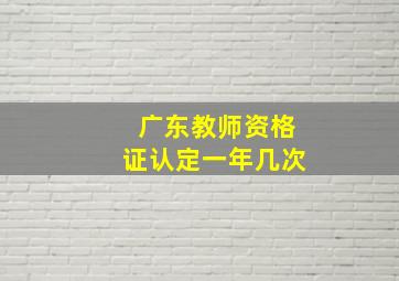 广东教师资格证认定一年几次