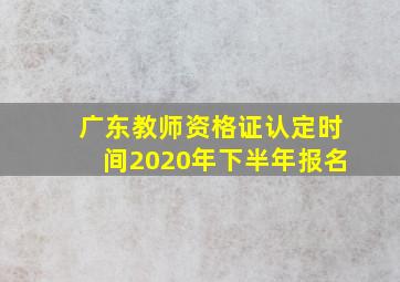 广东教师资格证认定时间2020年下半年报名