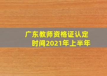 广东教师资格证认定时间2021年上半年