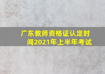 广东教师资格证认定时间2021年上半年考试