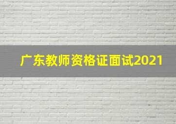 广东教师资格证面试2021