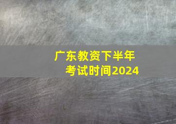 广东教资下半年考试时间2024