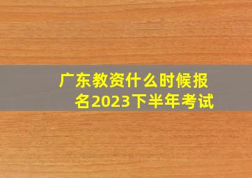 广东教资什么时候报名2023下半年考试