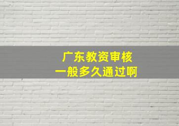 广东教资审核一般多久通过啊