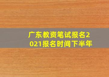 广东教资笔试报名2021报名时间下半年