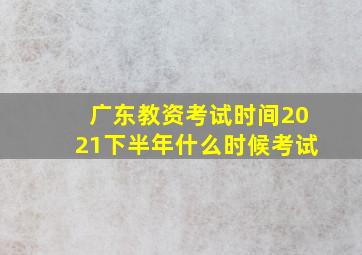 广东教资考试时间2021下半年什么时候考试