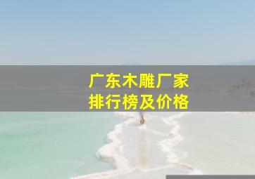 广东木雕厂家排行榜及价格