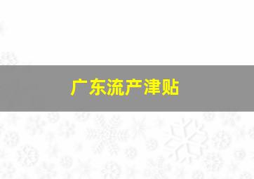 广东流产津贴