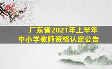 广东省2021年上半年中小学教师资格认定公告