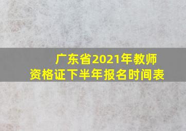 广东省2021年教师资格证下半年报名时间表