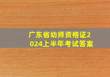 广东省幼师资格证2024上半年考试答案