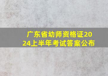 广东省幼师资格证2024上半年考试答案公布