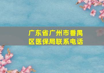 广东省广州市番禺区医保局联系电话