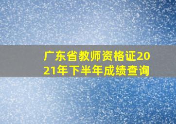 广东省教师资格证2021年下半年成绩查询