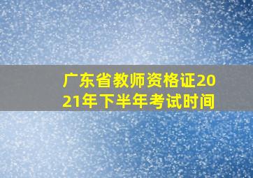 广东省教师资格证2021年下半年考试时间