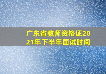 广东省教师资格证2021年下半年面试时间