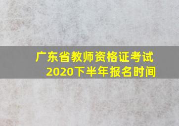 广东省教师资格证考试2020下半年报名时间