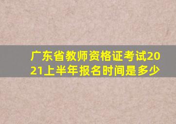 广东省教师资格证考试2021上半年报名时间是多少