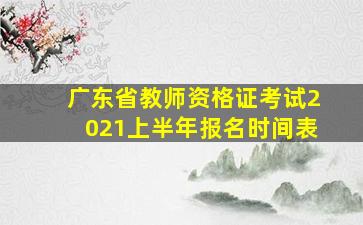 广东省教师资格证考试2021上半年报名时间表