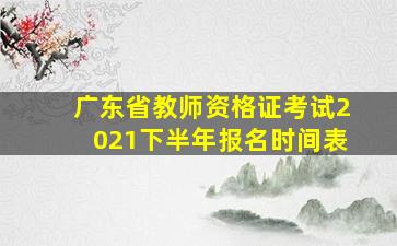 广东省教师资格证考试2021下半年报名时间表