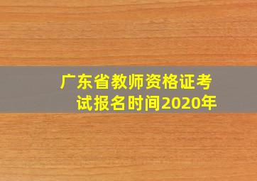 广东省教师资格证考试报名时间2020年