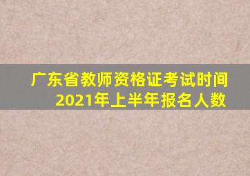 广东省教师资格证考试时间2021年上半年报名人数