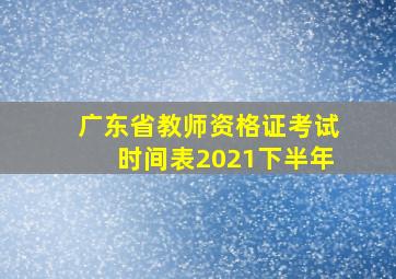 广东省教师资格证考试时间表2021下半年